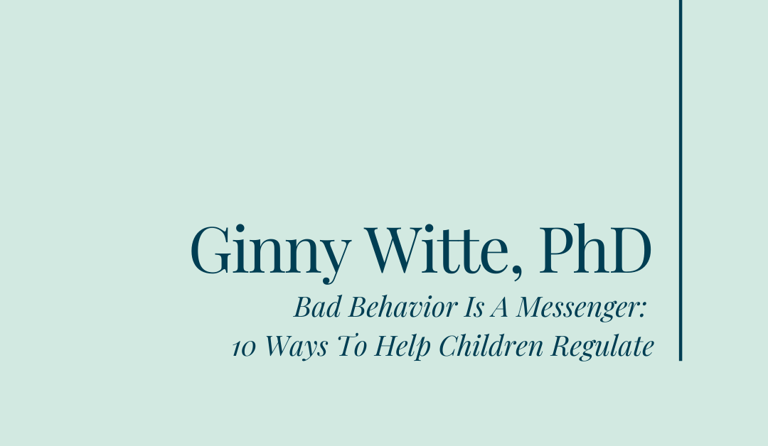 Bad Behavior Is A Messenger: 10 Ways To Help Children Regulate